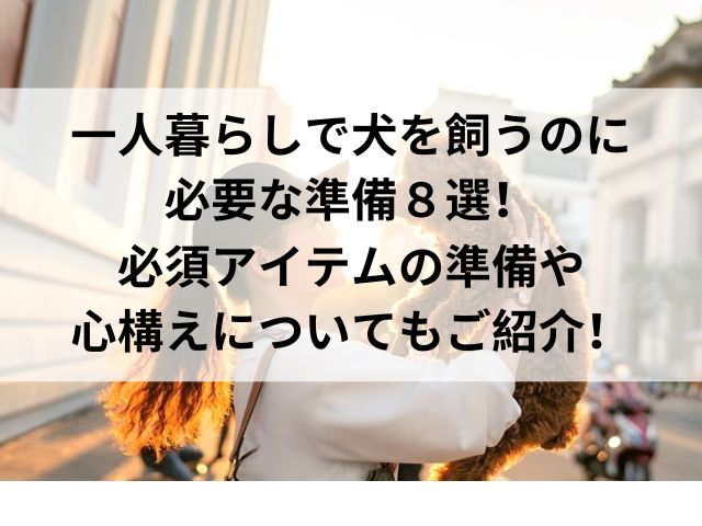 一人暮らしで犬を飼うのに必要な準備８選