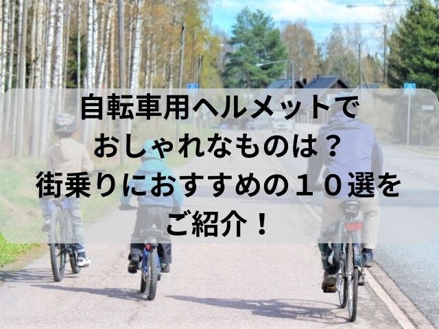 自転車用ヘルメットでおしゃれな１０選
