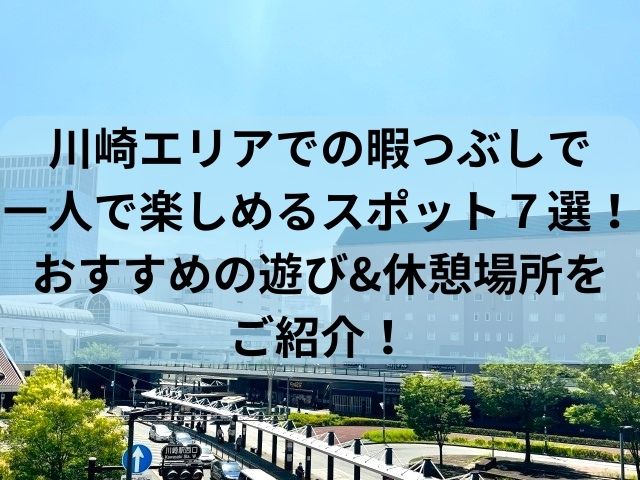 川崎エリアでの暇つぶしで一人で楽しめるスポット7選
